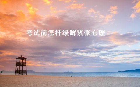 考试前怎样缓解紧张心理 考试前要做哪些准备