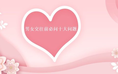 男女交往前必问十大问题 男女交往要注意什么