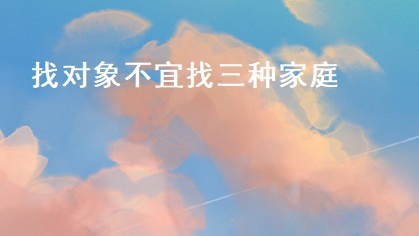 找对象不宜找三种家庭 找对象看什么才是最重要的