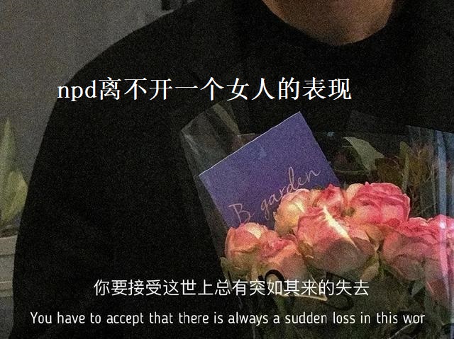 npd离不开一个女人的表现 npd最怕什么样的人