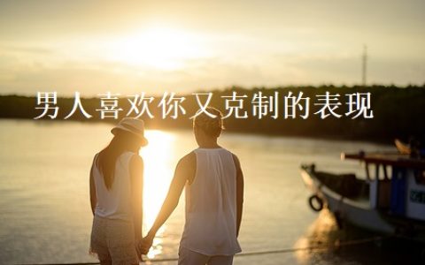 男人喜欢你又克制的表现 喜欢一个人对方能感觉到吗
