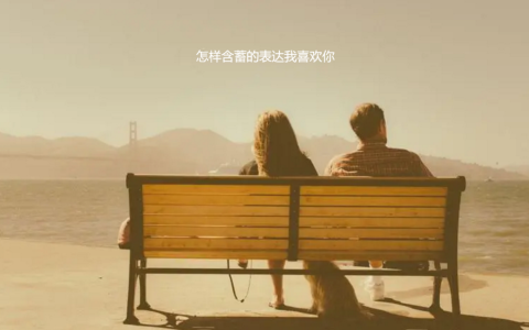 怎样含蓄的表达我喜欢你 如何含蓄的暗示我喜欢你