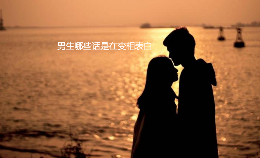 男生哪些话是在变相表白 男生想表白的潜台词