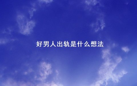 好男人出轨是什么想法 出轨要什么证据