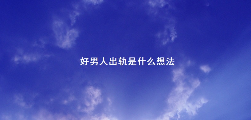 好男人出轨是什么想法 出轨要什么证据