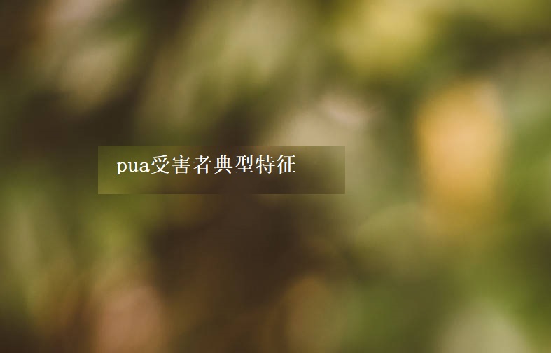 pua受害者典型特征 pua受害者如何疗伤