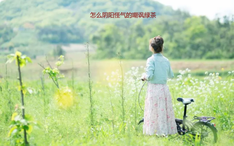 怎么阴阳怪气的嘲讽绿茶 女生对付绿茶最好的方法