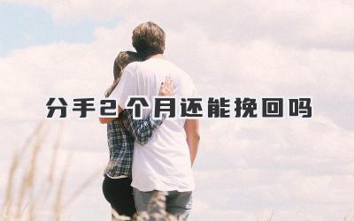 分手2个月还能挽回吗