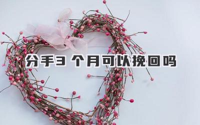 分手3个月可以挽回吗