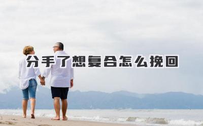 分手了想复合怎么挽回