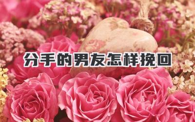 分手的男友怎样挽回