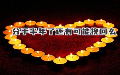 分手半年了还有可能挽回么