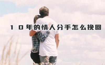 10年的情人分手怎么挽回