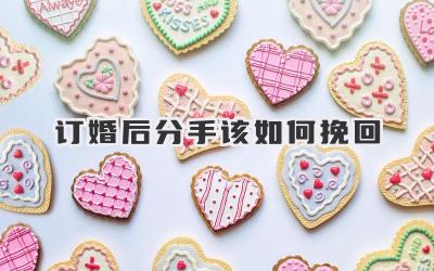 订婚后分手该如何挽回