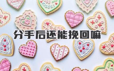 分手后还能挽回嘛