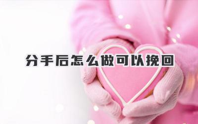 分手后怎么做可以挽回