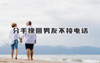 分手挽回男友不接电话
