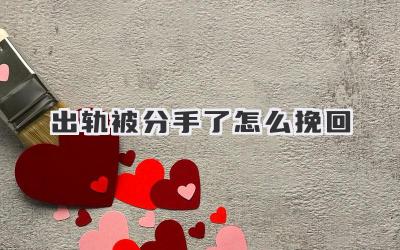 出轨被分手了怎么挽回