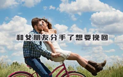 和女朋友分手了想要挽回