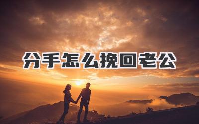 分手怎么挽回老公