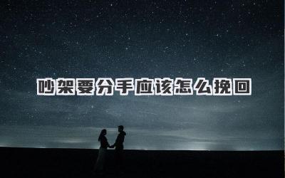 吵架要分手应该怎么挽回