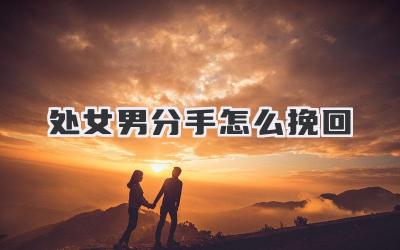 处女男分手怎么挽回