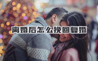 离婚后怎么挽回复婚