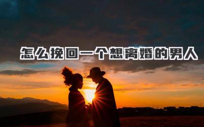 怎么挽回一个想离婚的男人