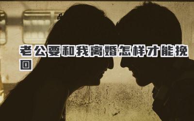 老公要和我离婚怎样才能挽回