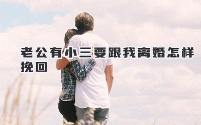 老公有小三要跟我离婚怎样挽回