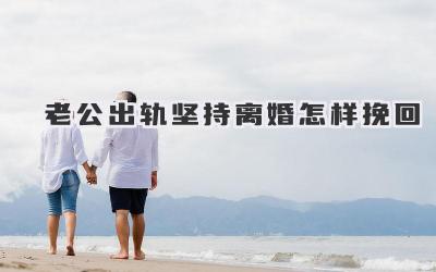 老公出轨坚持离婚怎样挽回