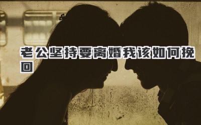 老公坚持要离婚我该如何挽回