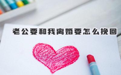 老公要和我离婚要怎么挽回