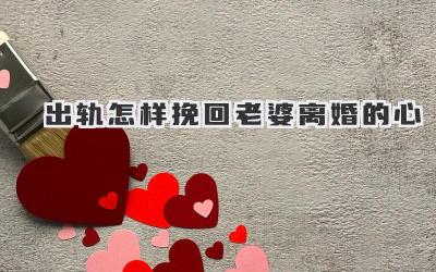 出轨怎样挽回老婆离婚的心