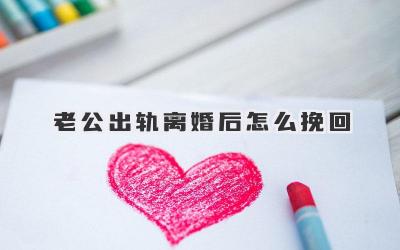 老公出轨离婚后怎么挽回