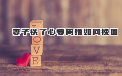 妻子铁了心要离婚如何挽回