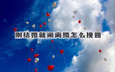 刚结婚就闹离婚怎么挽回