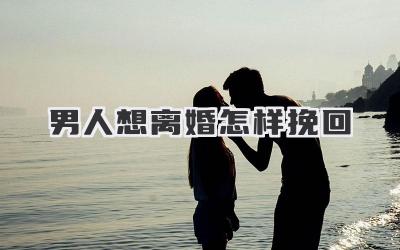 男人想离婚怎样挽回