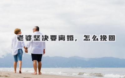 老婆坚决要离婚,怎么挽回