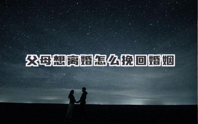 父母想离婚怎么挽回婚姻