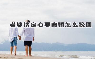 老婆铁定心要离婚怎么挽回