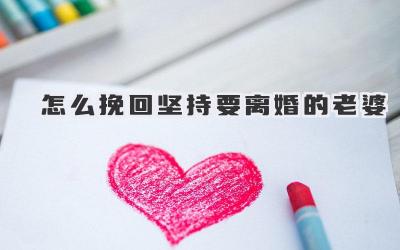 怎么挽回坚持要离婚的老婆