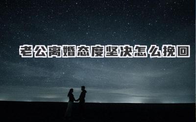 老公离婚态度坚决怎么挽回