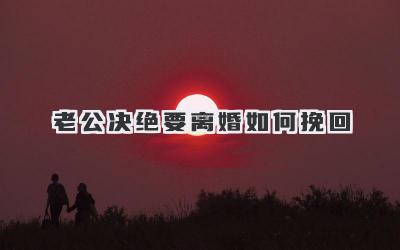 老公决绝要离婚如何挽回