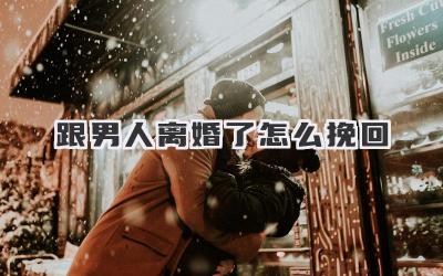 跟男人离婚了怎么挽回