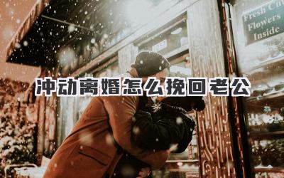 冲动离婚怎么挽回老公