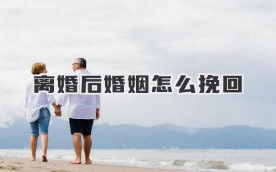 离婚后婚姻怎么挽回