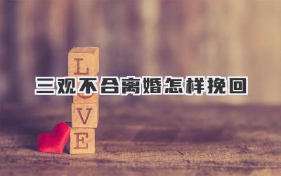 三观不合离婚怎样挽回