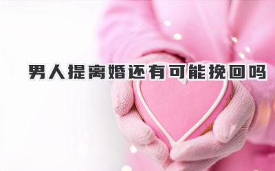 男人提离婚还有可能挽回吗