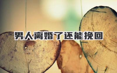 男人离婚了还能挽回